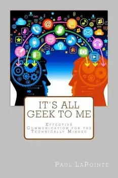 It's All Geek to Me: Effective Communication for the Technically Minded, Paperback/Paul a. Lapointe