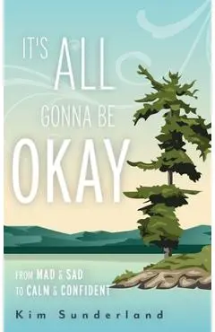 It's All Gonna Be Okay: From Mad & Sad To Calm & Confident - Kim Sunderland