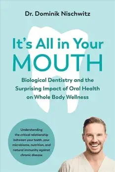 It's All in Your Mouth: Biological Dentistry and the Surprising Impact of Oral Health on Whole Body Wellness, Paperback/Dominik Nischwitz