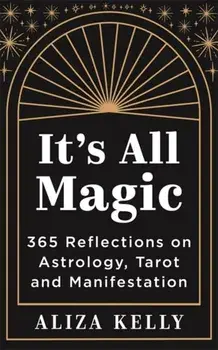 It’s All Magic. 365 Reflections on Astrology, Tarot and Manifestation, Paperback/Aliza Kelly