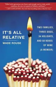 It's All Relative: 2 Families, 3 Dogs, 34 Holidays, and 50 Boxes of Wine (a Memoir) - Wade Rouse