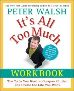 It's All Too Much Workbook: The Tools You Need to Conquer Clutter and Create the Life You Want, Paperback/Peter Walsh