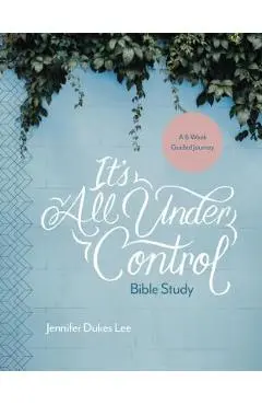 It's All Under Control Bible Study: A 6-Week Guided Journey - Jennifer Dukes Lee