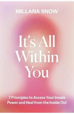 It's All Within You: 7 Principles to Access Your Innate Power and Heal from the Inside Out - Millana Snow