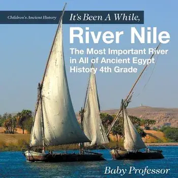 It's Been A While, River Nile. The Most Important River in All of Ancient Egypt - History 4th Grade Children's Ancient History, Paperback/Baby Professor