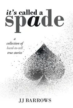 It's Called a Spade: A Collection of Hard-To-Tell True Stories, Hardcover/Jj Barrows