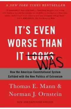 It's Even Worse Than It Looks: How the American Constitutional System Collided with the New Politics of Extremism - Thomas E. Mann