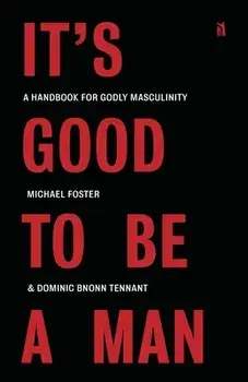 It's Good to Be a Man: A Handbook for Godly Masculinity, Paperback/Michael Foster
