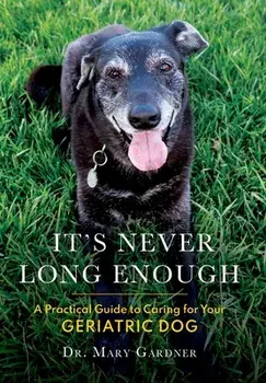 It's never long enough: A practical guide to caring for your geriatric dog, Hardcover/Mary Gardner
