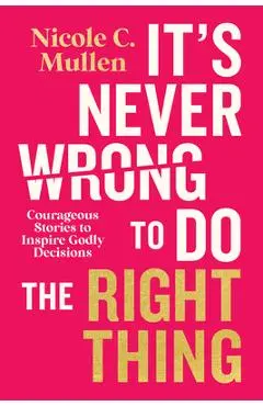 It's Never Wrong to Do the Right Thing: Courageous Stories to Inspire Godly Decisions - Nicole C. Mullen