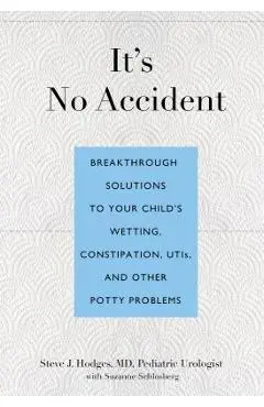 It's No Accident: Breakthrough Solutions to Your Child's Wetting, Constipation, UTIs, and Other Potty Problems - Steve Hodges