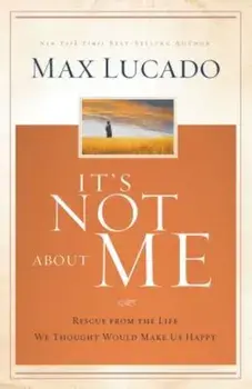 It's Not about Me: Rescue from the Life We Thought Would Make Us Happy, Hardcover/Max Lucado