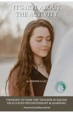 It's Not About the Activity: Thinking Outside the Toolbox in Equine- Facilitated Psychotherapy and Learning - Veronica Lac