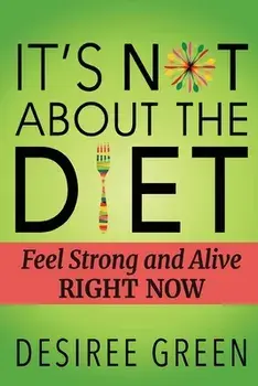 It's Not About the Diet: Feel Strong and Alive RIGHT NOW, Paperback/Desiree Green