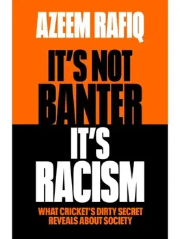 It’s Not Banter, It’s Racism. What Cricket’s Dirty Secret Reveals About Our Society, Paperback/Azeem Rafiq