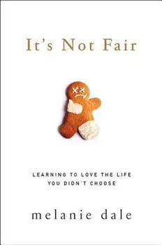 It's Not Fair: Learning to Love the Life You Didn't Choose/Melanie Dale