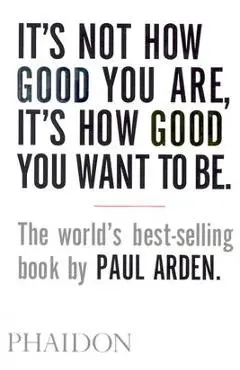 It's Not How Good You Are, It's How Good You Want to Be - Paul Arden