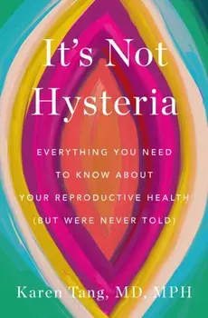 It's Not Hysteria. Everything You Need to Know About Your Reproductive Health (but Were Never Told), Hardback/Dr. Karen Tang