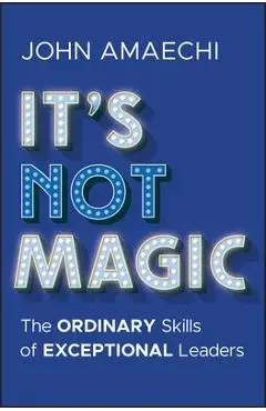 It's Not Magic: The Ordinary Skills of Exceptional Leaders - John Amaechi