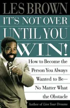 It's Not Over Until You Win: How to Become the Person You Always Wanted to Be No Matter What the Obstacle, Paperback/Les Brown