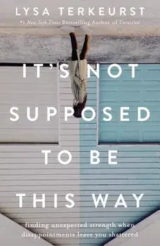 It's Not Supposed to Be This Way: Finding Unexpected Strength When Disappointments Leave You Shattered, Hardcover/Lysa TerKeurst