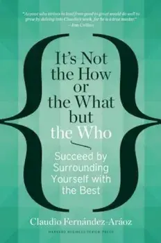 It's Not the How or the What But the Who: Succeed by Surrounding Yourself with the Best, Hardcover/Claudio Fernandez-Araoz
