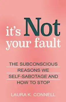 It's Not Your Fault. The Subconscious Reasons We Self-Sabotage and How to Stop, Paperback/Laura K. Connell