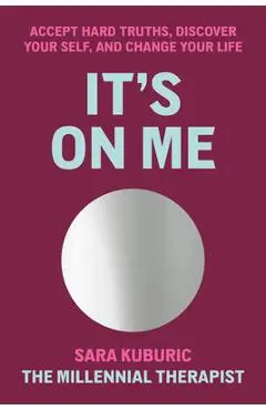 It's on Me: Accept Hard Truths, Discover Your Self, and Change Your Life - Sara Kuburic