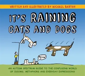 It's Raining Cats and Dogs. An Autism Spectrum Guide to the Confusing World of Idioms, Metaphors and Everyday Expressions, Paperback/Michael Barton