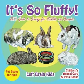 It's So Fluffy! Kid's Guide to Caring for Rabbits and Bunnies - Pet Books for Kids - Children's Animal Care & Pets Books, Paperback/Left Brain Kids