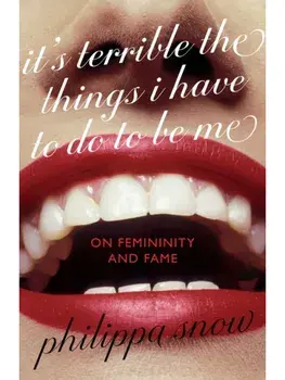 It's Terrible the Things I Have to Do to Be Me. 'A brutal and brilliant study of female celebrity' Megan Nolan, Telegraph, Hardback/Philippa Snow