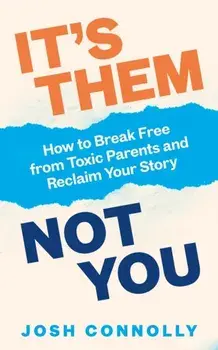 It’s Them, Not You. How to Break Free from Toxic Parents and Reclaim Your Story, Paperback/Josh Connolly