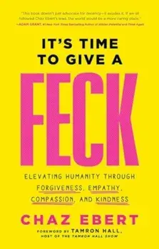 It's Time to Give a FECK. Elevating Humanity through Forgiveness, Empathy, Compassion, and Kindness, Hardback/Chaz Ebert