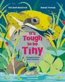 It's Tough to be Tiny. The secret life of small creatures, Hardback/Kim Ryall Woolcock