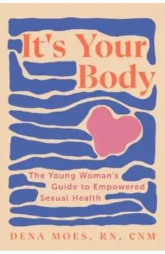 It's Your Body: The Young Woman's Guide to Empowered Sexual Health - Dena Moes