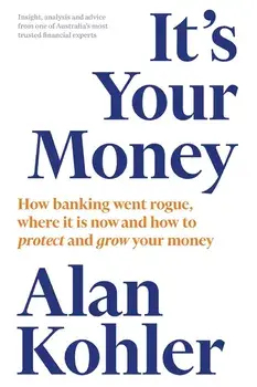 It's Your Money: How Banking Went Rogue, Where it is Now and How to Protect and Grow Your Money, Paperback/Alan Kohler