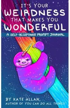 It's Your Weirdness That Makes You Wonderful: A Self-Acceptance Prompt Journal (Artist Journal with Cute Animals for Anxiety Relief) - Kate Allan