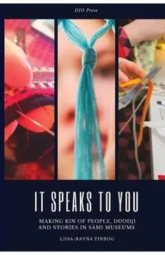 It Speaks to You: Making Kin of People, Duodji and Stories in Sámi Museums - Liisa-rávná Finborg