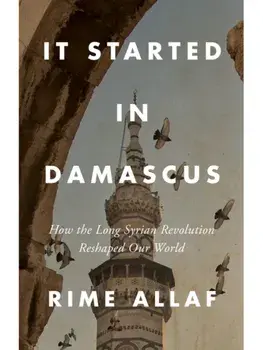 It Started in Damascus. How the Long Syrian Revolution Reshaped Our World, Hardback/Rime Allaf