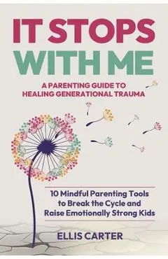 It Stops With Me: 10 Mindful Parenting Tools to Break the Cycle, Heal Generational Trauma and Raise Emotionally Strong Kids - Ellis Carter