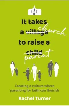 It Takes a Church to Raise a Parent: Creating a culture where parenting for faith can flourish - Rachel Turner