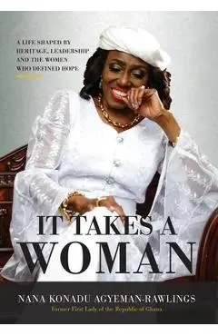 It Takes a Woman: A Life Shaped by Heritage, Leadership and the Women who defined Hope - Nana Konadu Agyeman-rawlings