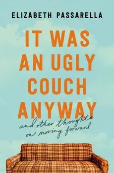 It Was an Ugly Couch Anyway. And Other Thoughts on Moving Forward, Paperback/Elizabeth Passarella