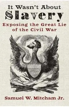 It Wasn't about Slavery: Exposing the Great Lie of the Civil War - Samuel W. Mitcham