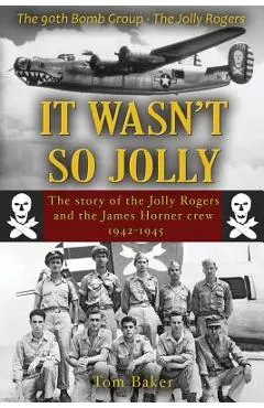 It Wasn't So Jolly: The Story of the Jolly Rogers and the James Horner Crew 1942-1945 - Thomas A. Baker
