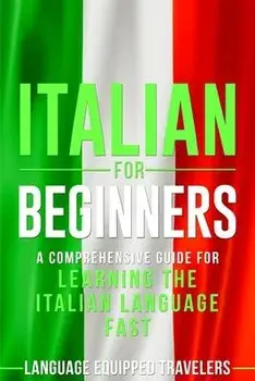 Italian for Beginners: A Comprehensive Guide for Learning the Italian Language Fast, Paperback/Language Equipped Travelers