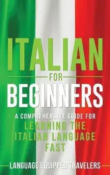 Italian for Beginners: A Comprehensive Guide for Learning the Italian Language Fast, Hardcover/Language Equipped Travelers