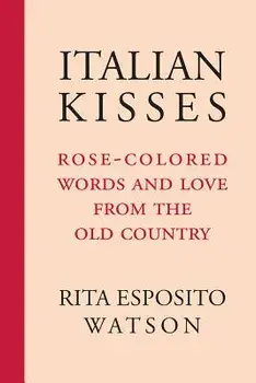 Italian Kisses: Rose-Colored Words and Love from the Old Country, Paperback/Rita Watson
