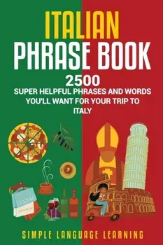 Italian Phrase Book: 2500 Super Helpful Phrases and Words You'll Want for Your Trip to Italy, Paperback/Simple Language Learning