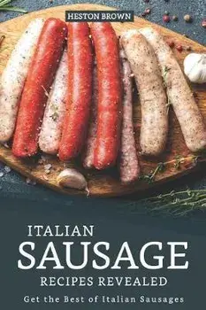 Italian Sausage Recipes Revealed: Get the Best of Italian Sausages, Paperback/Heston Brown
